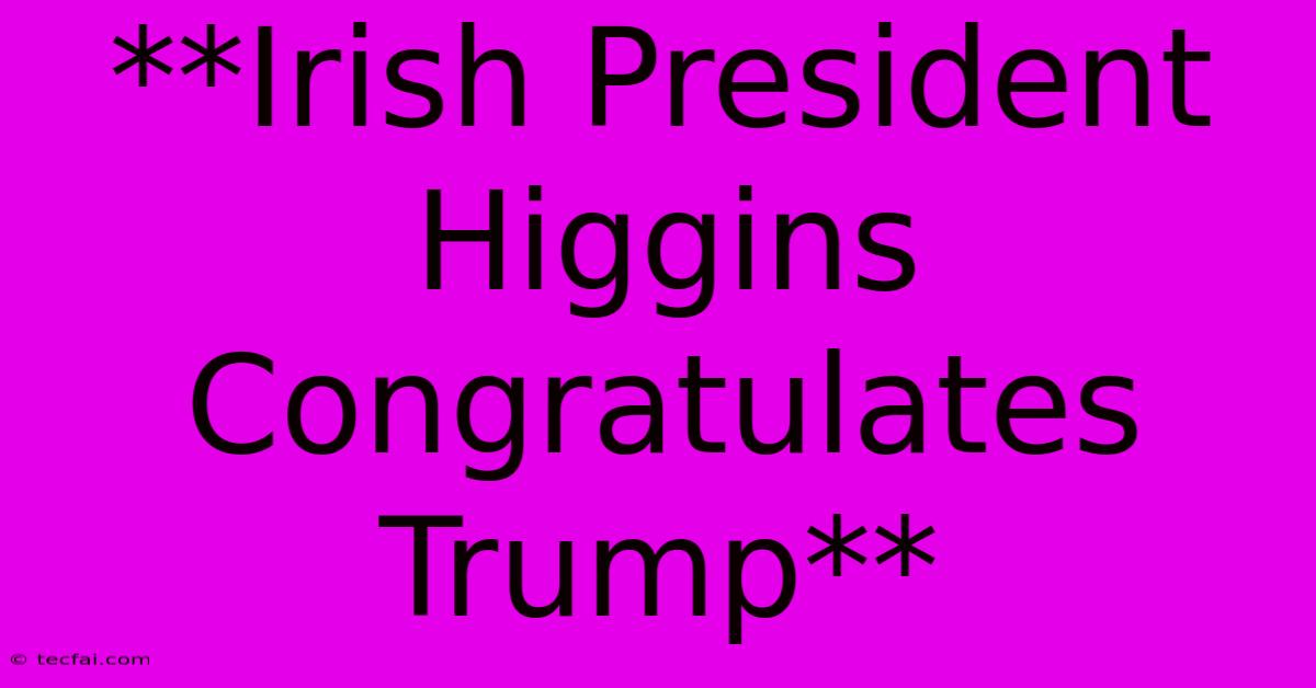 **Irish President Higgins Congratulates Trump**