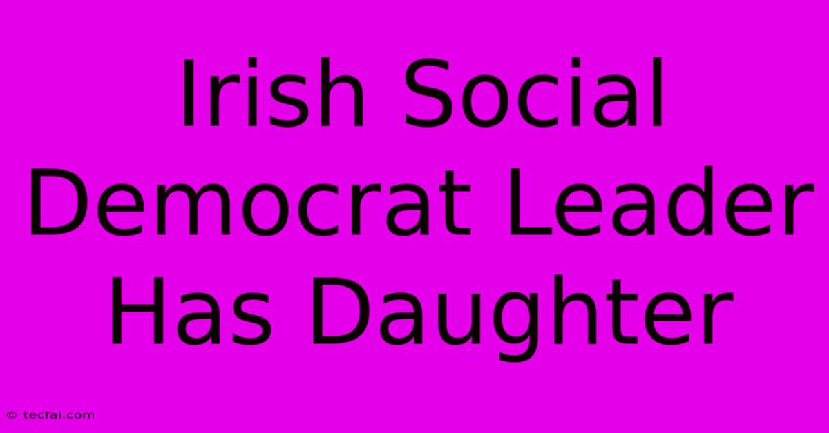 Irish Social Democrat Leader Has Daughter