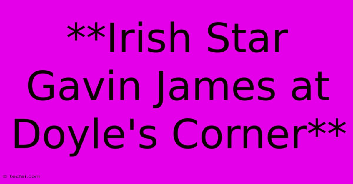 **Irish Star Gavin James At Doyle's Corner**