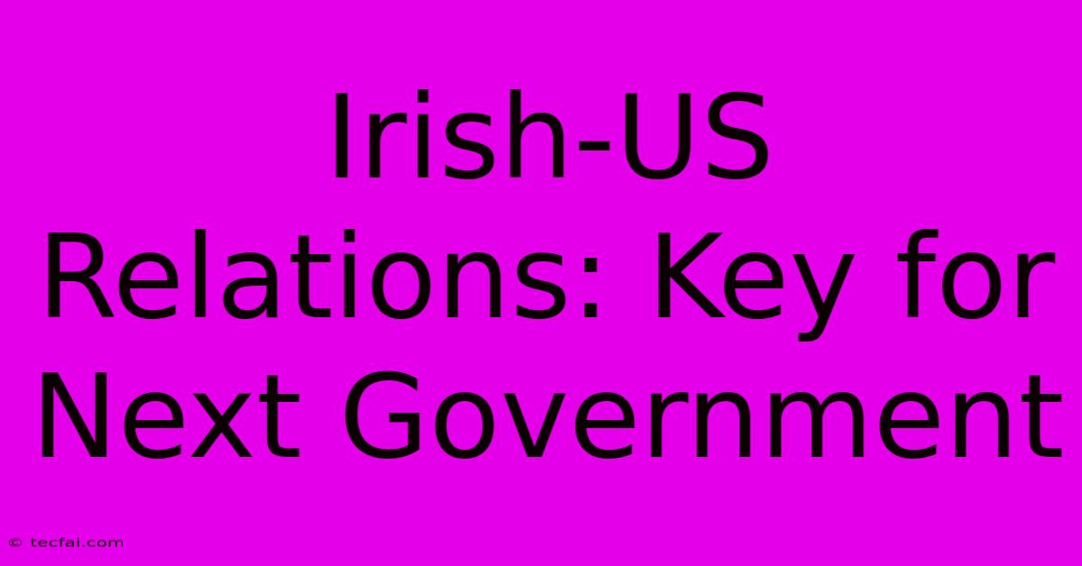 Irish-US Relations: Key For Next Government