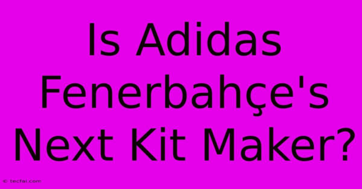 Is Adidas Fenerbahçe's Next Kit Maker?