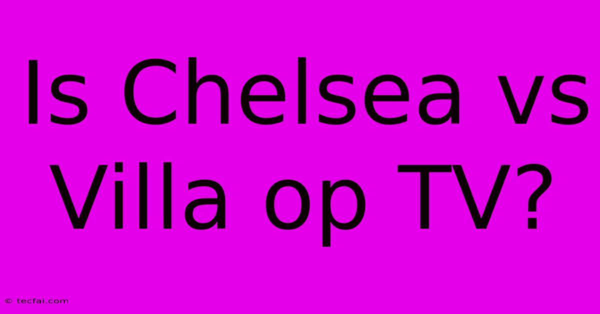 Is Chelsea Vs Villa Op TV?