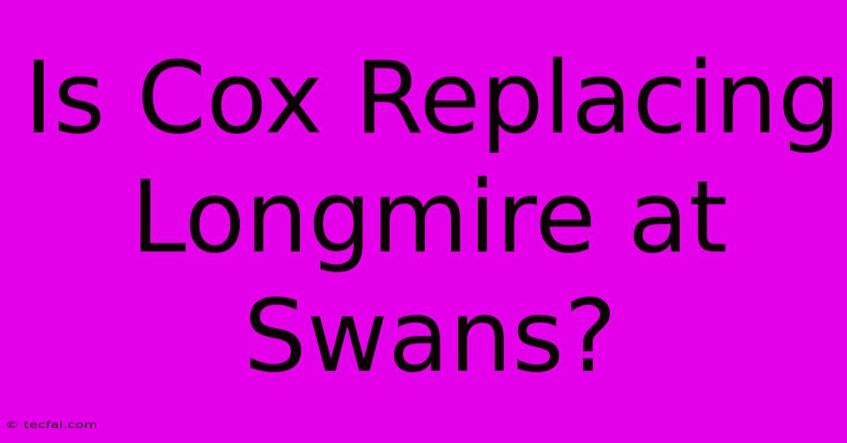 Is Cox Replacing Longmire At Swans?