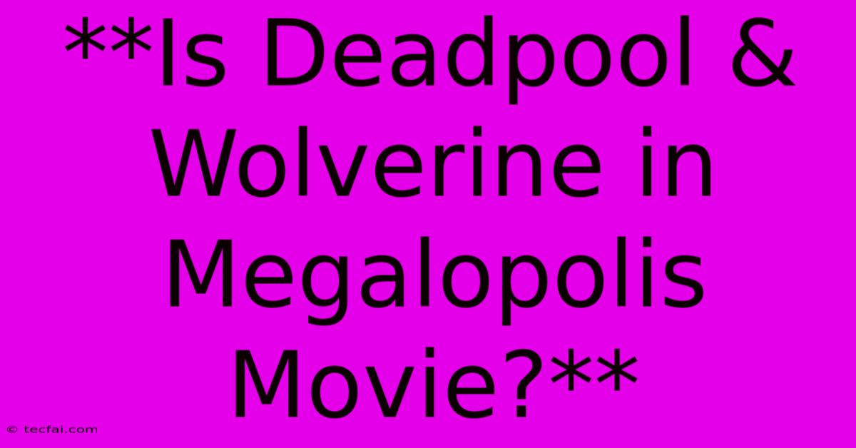 **Is Deadpool & Wolverine In Megalopolis Movie?**