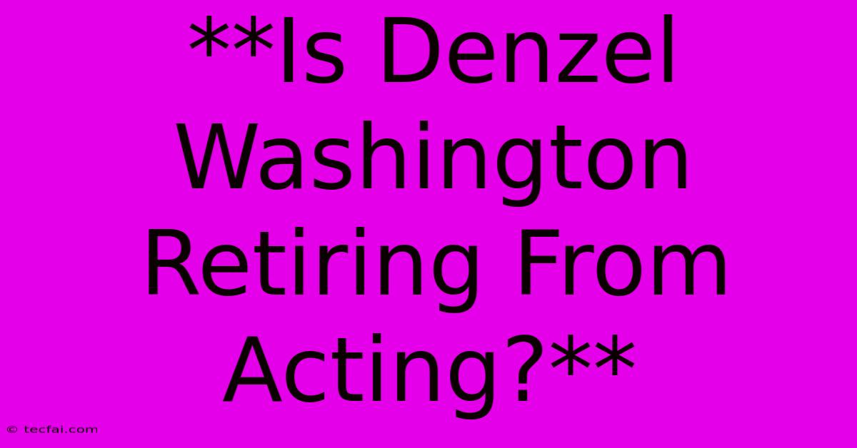 **Is Denzel Washington Retiring From Acting?**