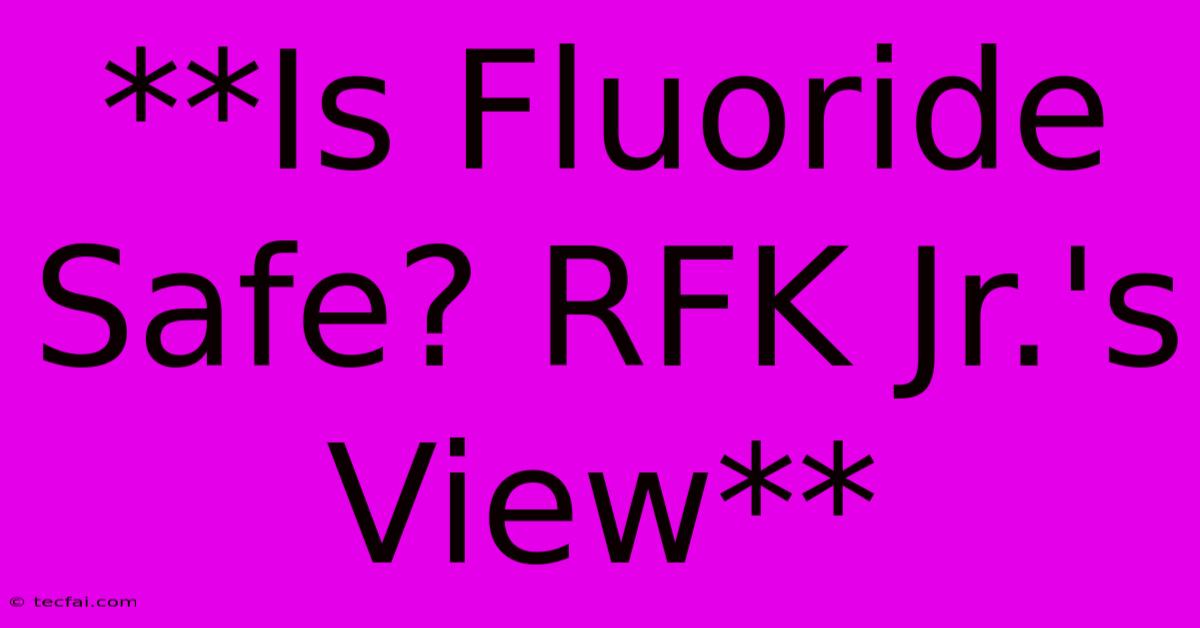 **Is Fluoride Safe? RFK Jr.'s View**