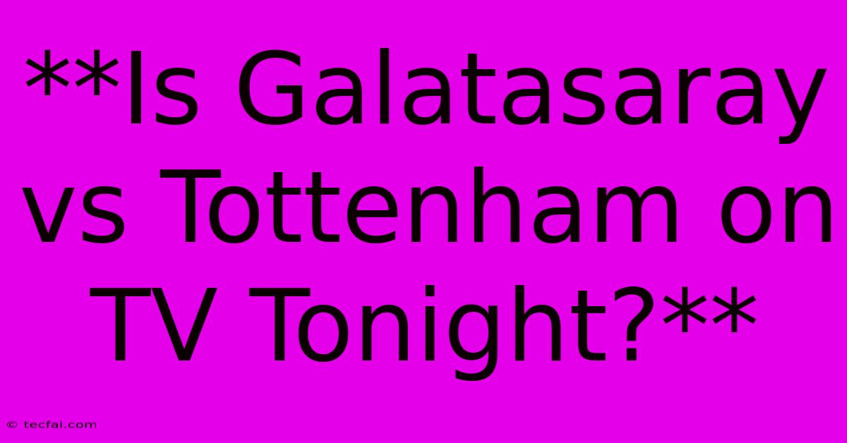 **Is Galatasaray Vs Tottenham On TV Tonight?**