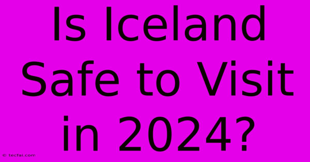 Is Iceland Safe To Visit In 2024?