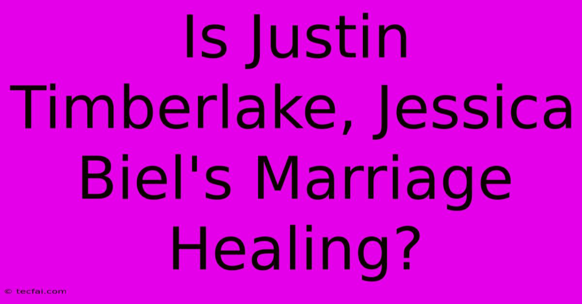 Is Justin Timberlake, Jessica Biel's Marriage Healing?