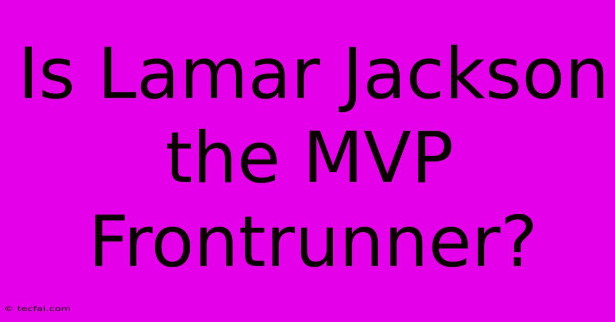 Is Lamar Jackson The MVP Frontrunner?