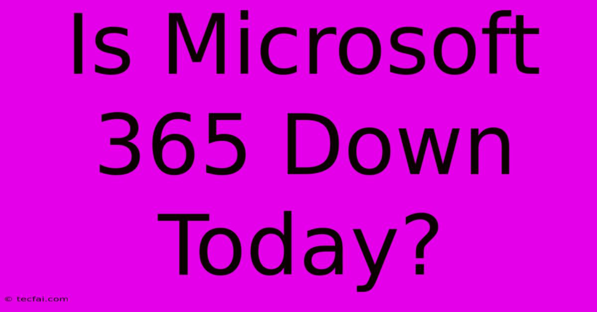 Is Microsoft 365 Down Today?