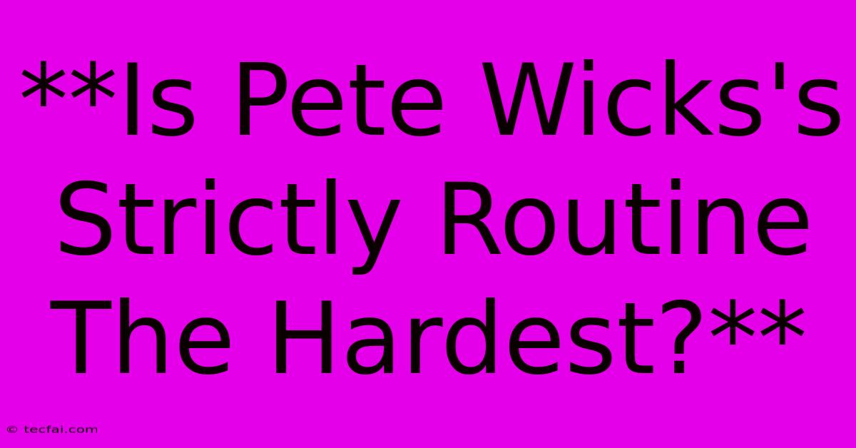 **Is Pete Wicks's Strictly Routine The Hardest?**