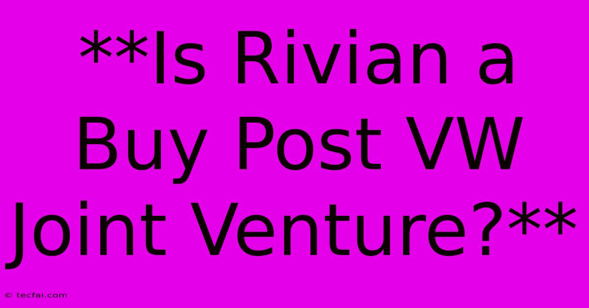 **Is Rivian A Buy Post VW Joint Venture?** 