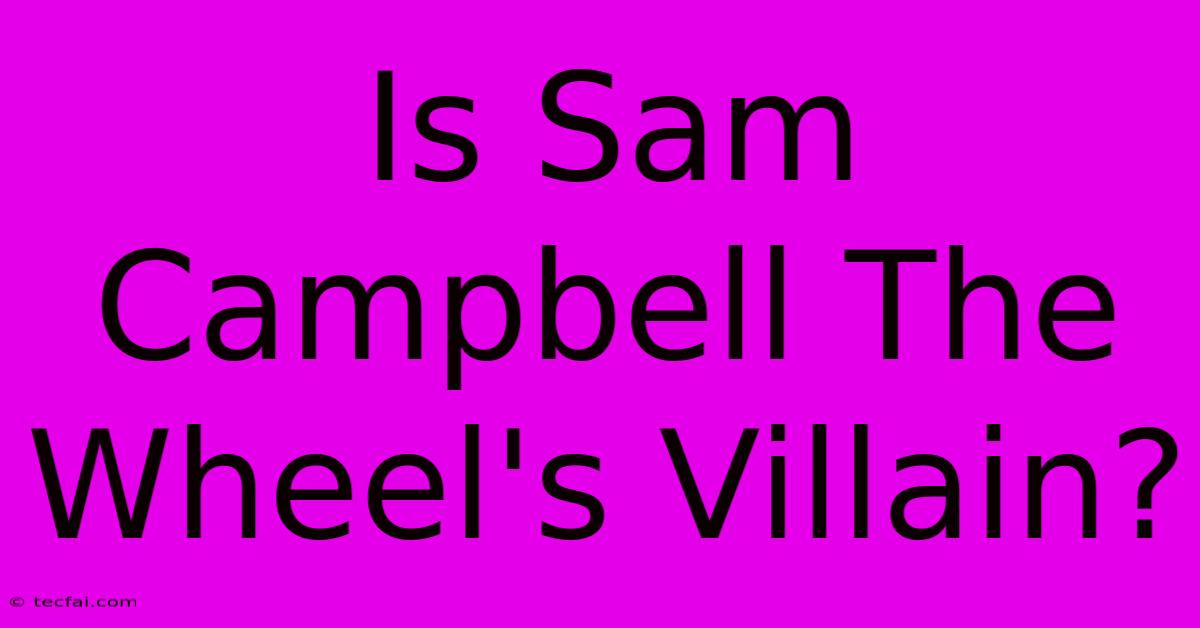 Is Sam Campbell The Wheel's Villain?