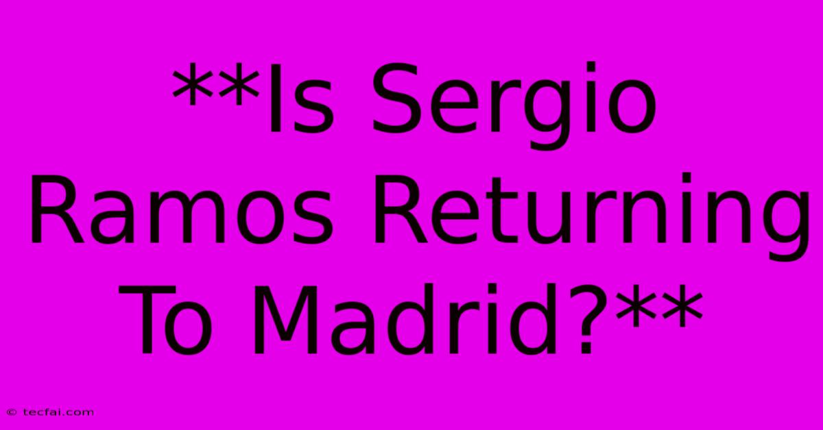 **Is Sergio Ramos Returning To Madrid?** 