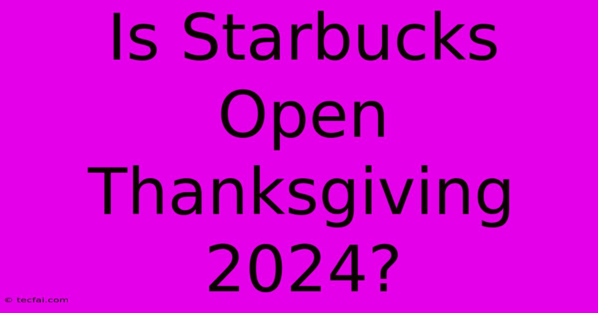 Is Starbucks Open Thanksgiving 2024?