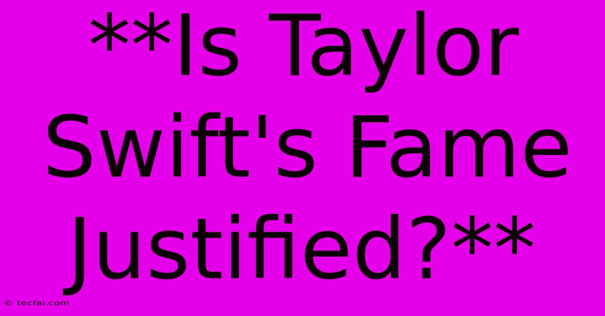 **Is Taylor Swift's Fame Justified?**