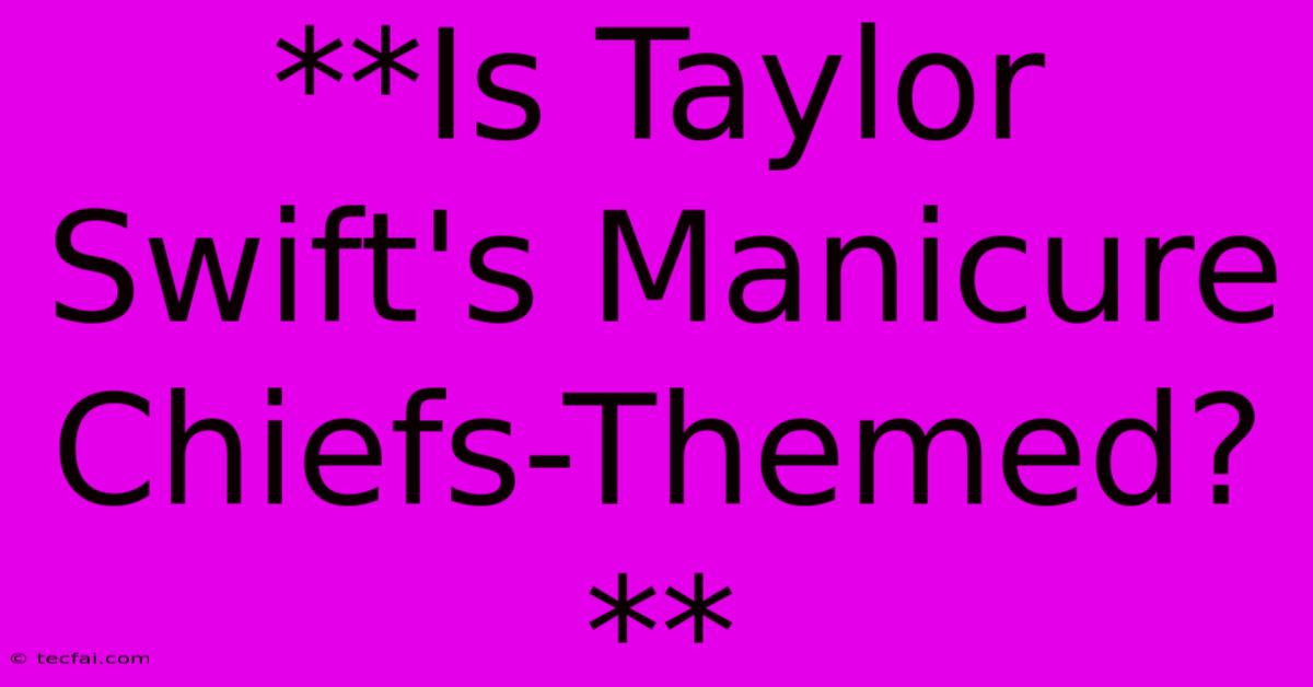 **Is Taylor Swift's Manicure Chiefs-Themed?**