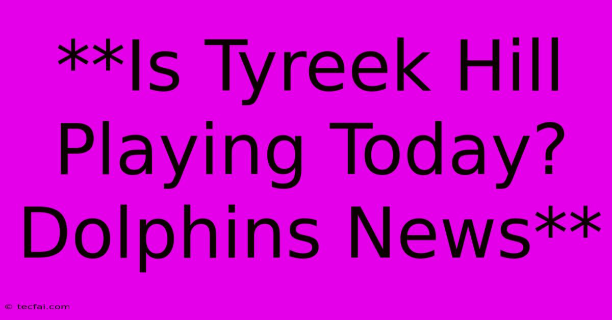 **Is Tyreek Hill Playing Today? Dolphins News**