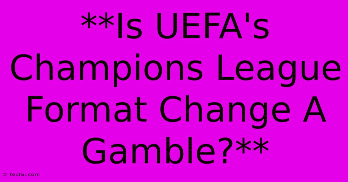 **Is UEFA's Champions League Format Change A Gamble?**