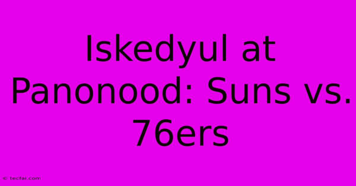 Iskedyul At Panonood: Suns Vs. 76ers