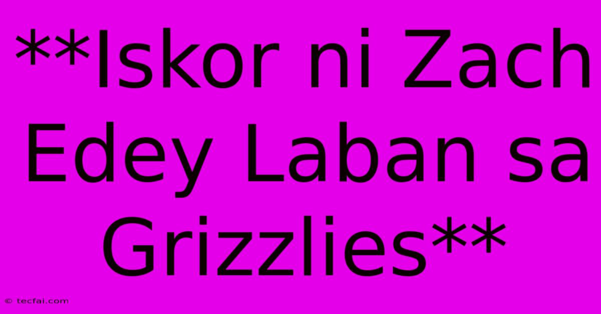 **Iskor Ni Zach Edey Laban Sa Grizzlies**