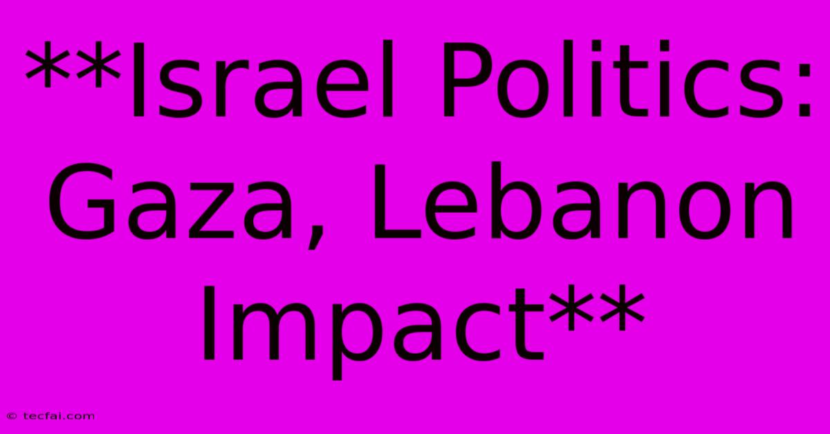 **Israel Politics: Gaza, Lebanon Impact** 