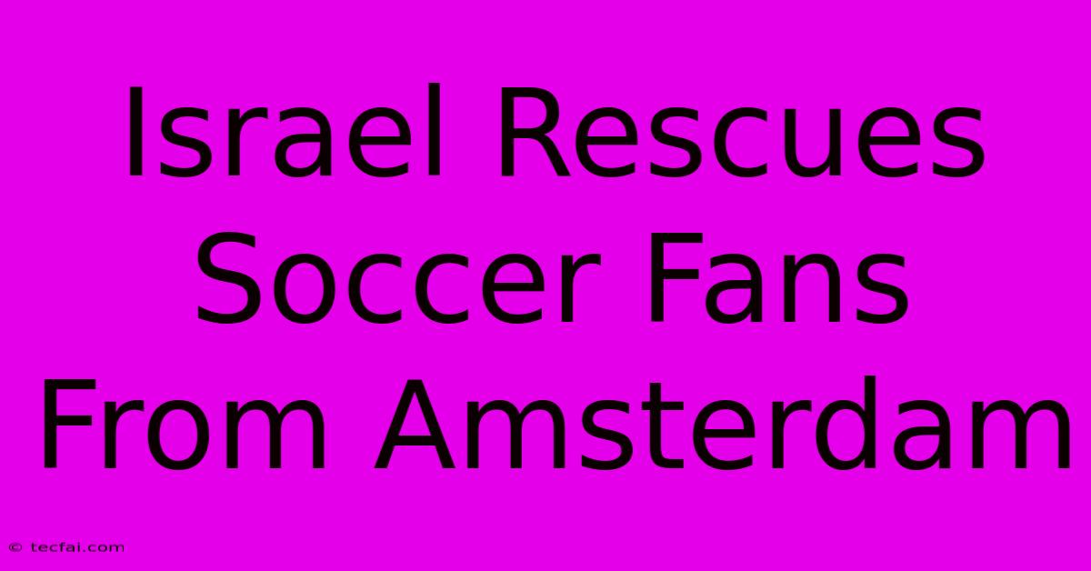 Israel Rescues Soccer Fans From Amsterdam 