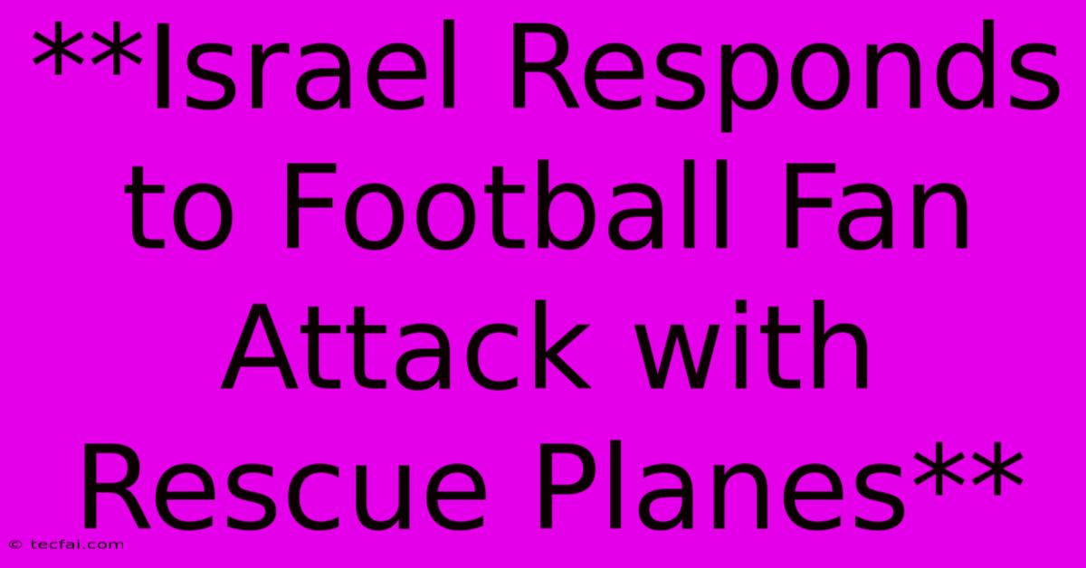 **Israel Responds To Football Fan Attack With Rescue Planes**