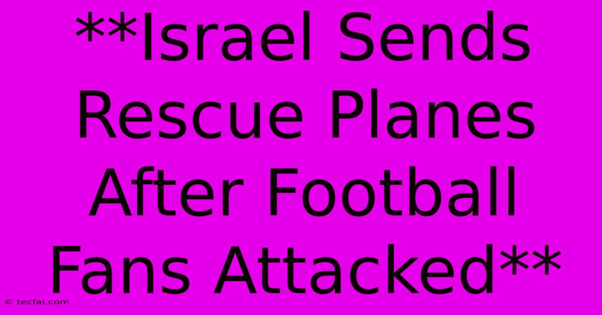 **Israel Sends Rescue Planes After Football Fans Attacked**