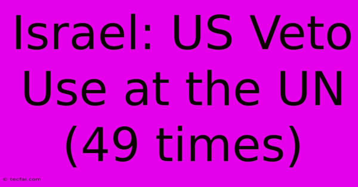 Israel: US Veto Use At The UN (49 Times)