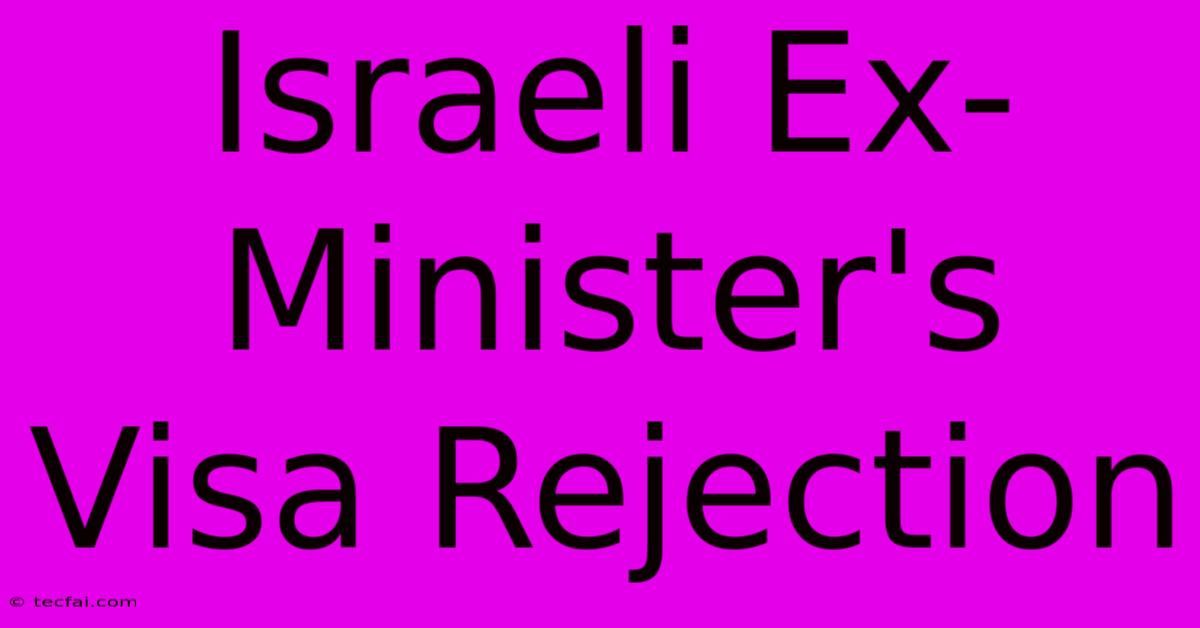 Israeli Ex-Minister's Visa Rejection