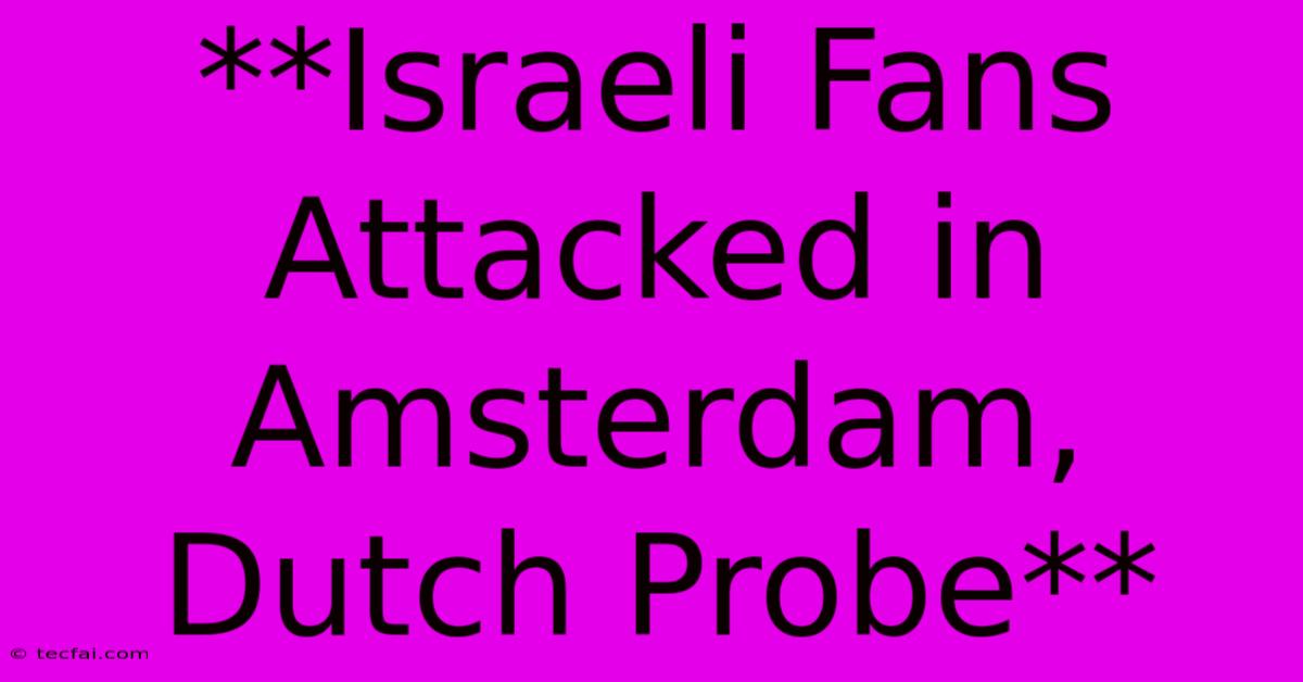 **Israeli Fans Attacked In Amsterdam, Dutch Probe** 