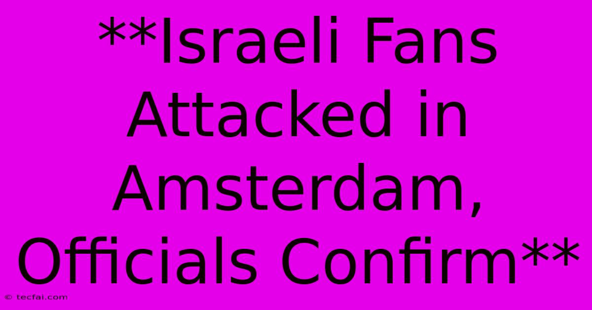 **Israeli Fans Attacked In Amsterdam, Officials Confirm**