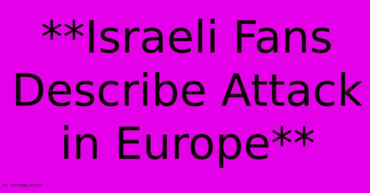 **Israeli Fans Describe Attack In Europe**