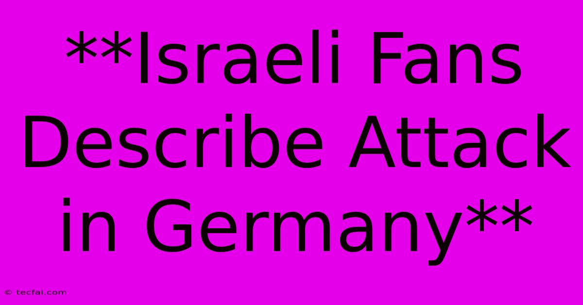 **Israeli Fans Describe Attack In Germany**