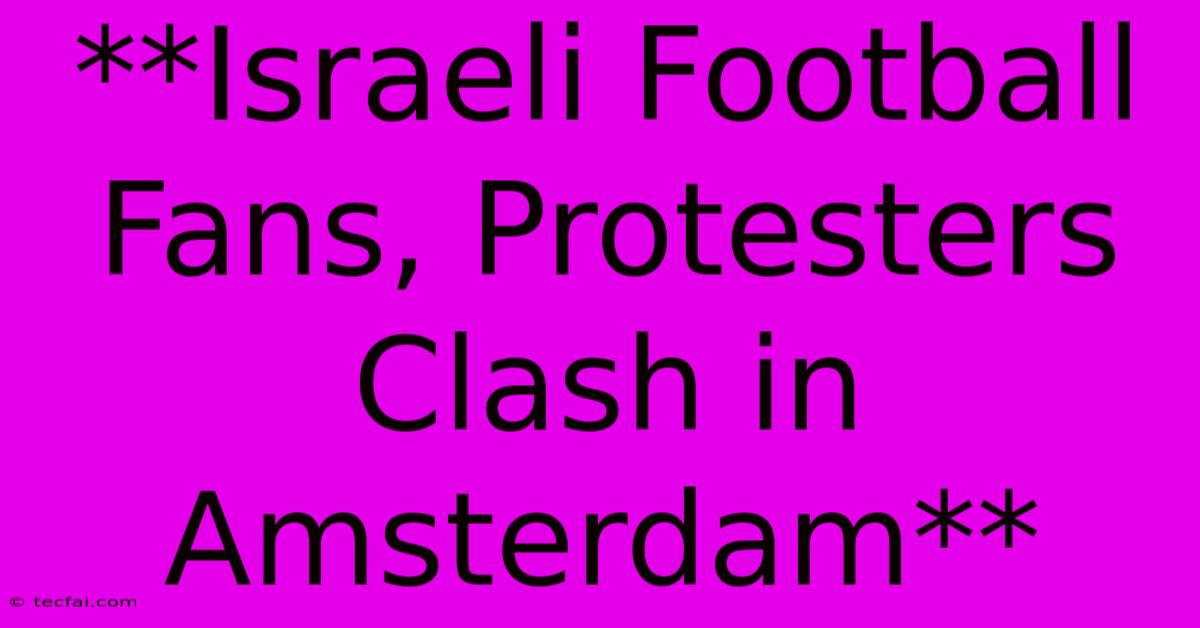 **Israeli Football Fans, Protesters Clash In Amsterdam**