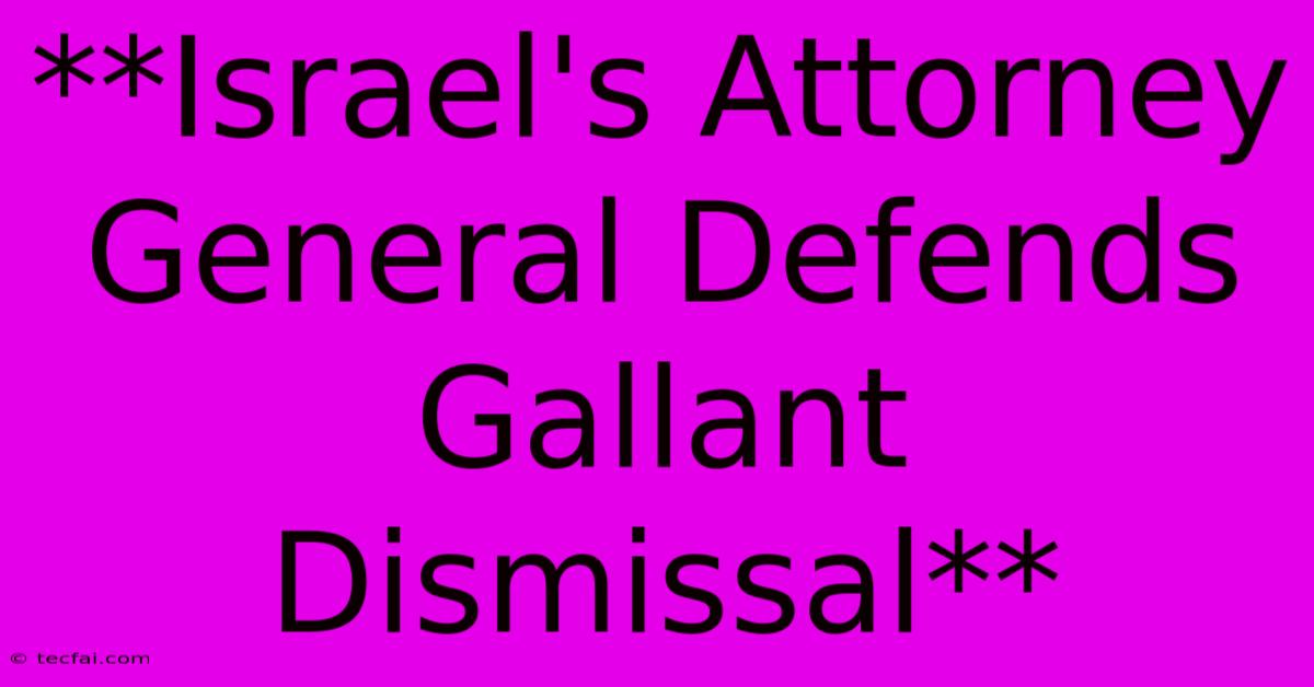 **Israel's Attorney General Defends Gallant Dismissal**