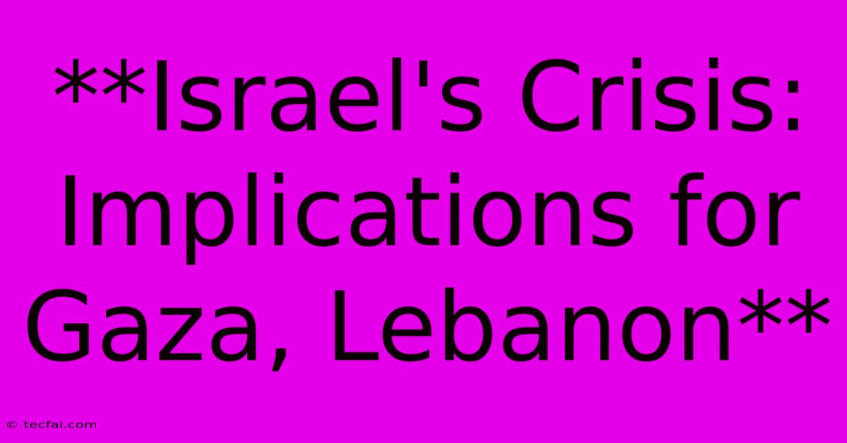 **Israel's Crisis: Implications For Gaza, Lebanon** 