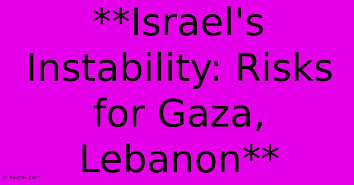 **Israel's Instability: Risks For Gaza, Lebanon**