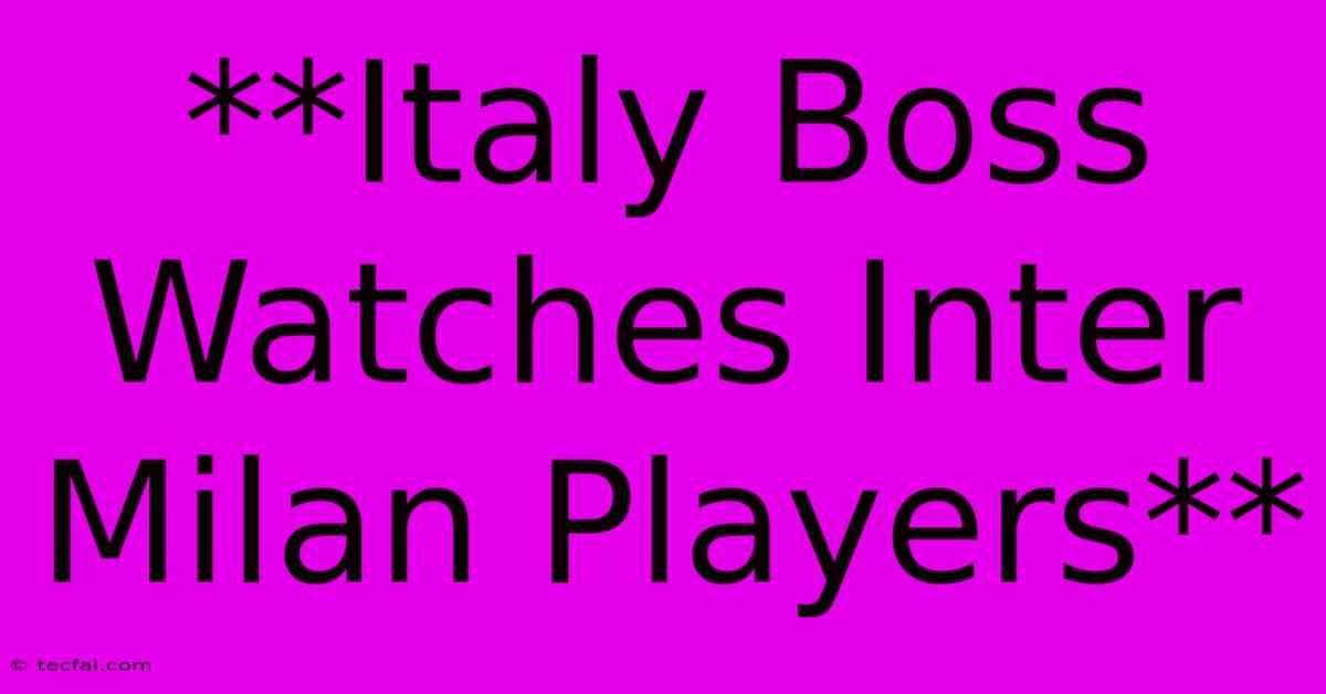 **Italy Boss Watches Inter Milan Players**