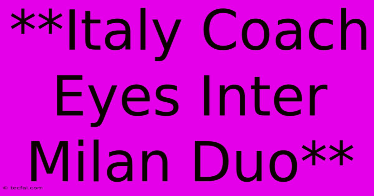 **Italy Coach Eyes Inter Milan Duo**