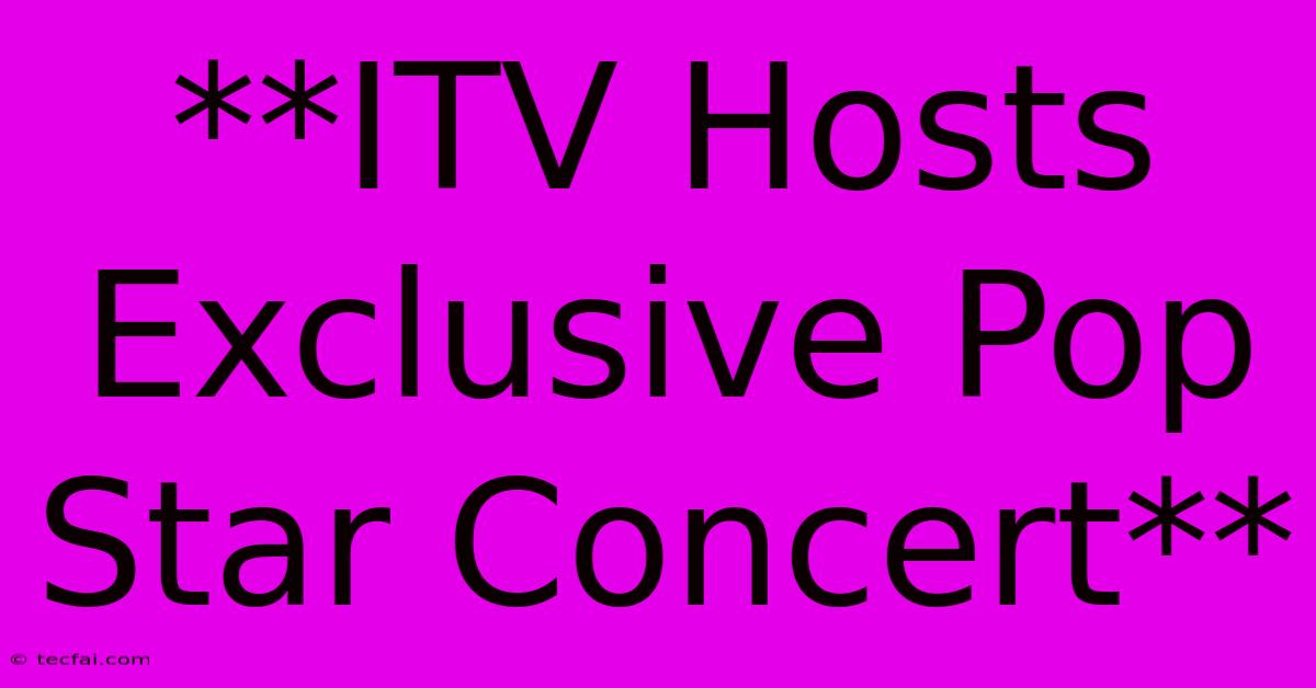 **ITV Hosts Exclusive Pop Star Concert**