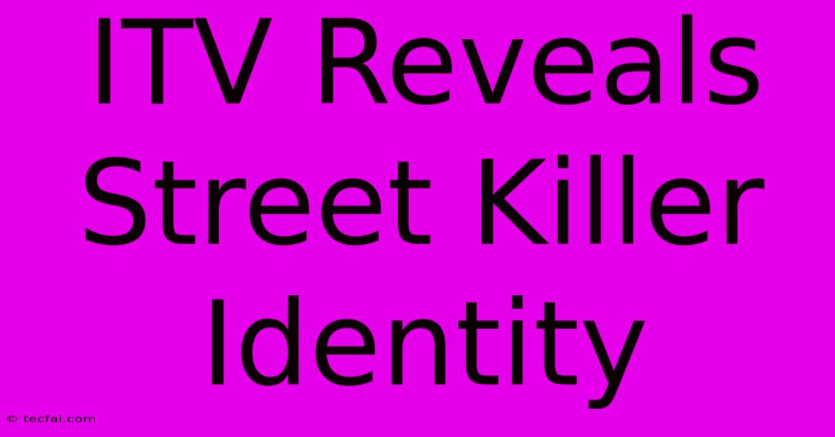 ITV Reveals Street Killer Identity