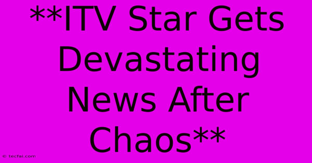 **ITV Star Gets Devastating News After Chaos**