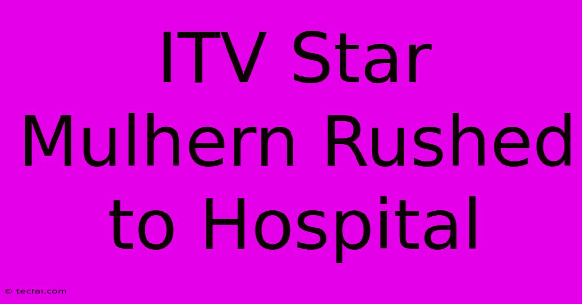 ITV Star Mulhern Rushed To Hospital