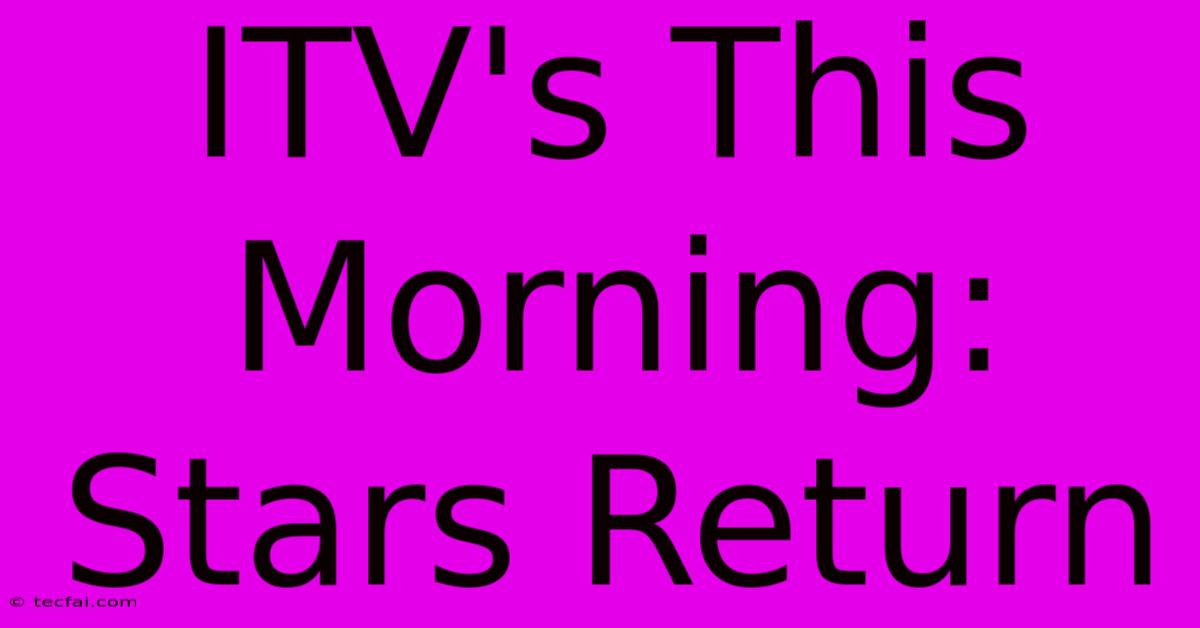 ITV's This Morning: Stars Return