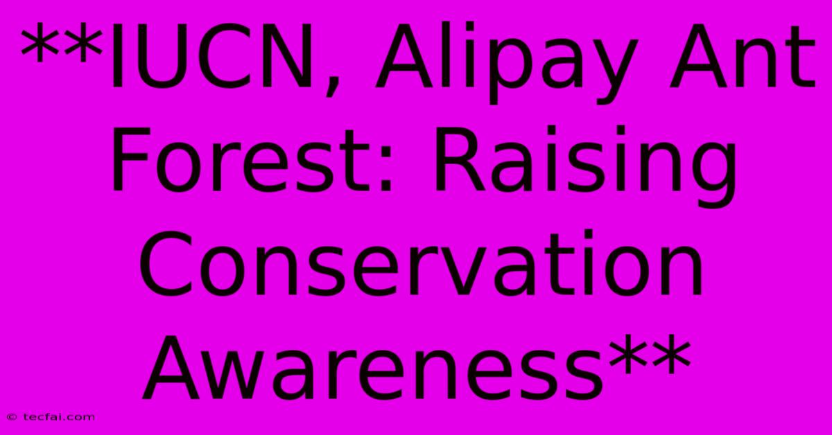 **IUCN, Alipay Ant Forest: Raising Conservation Awareness**