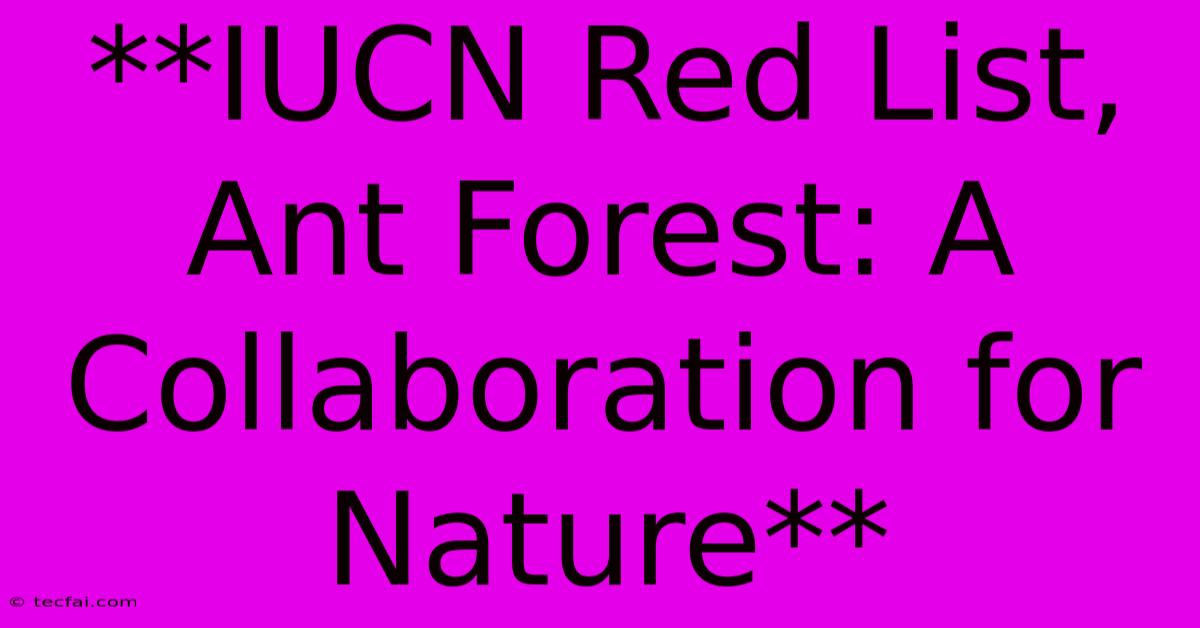 **IUCN Red List, Ant Forest: A Collaboration For Nature** 