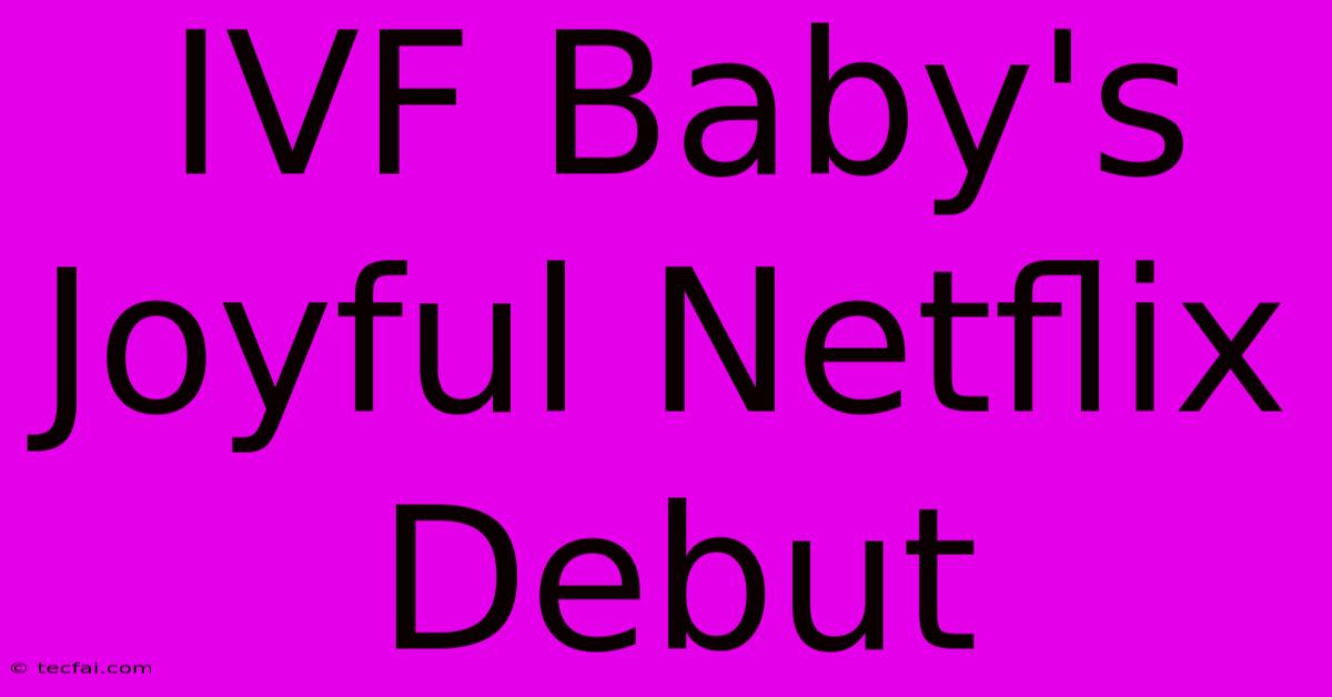 IVF Baby's Joyful Netflix Debut